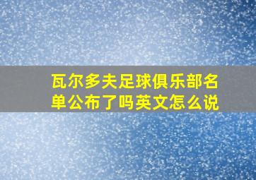 瓦尔多夫足球俱乐部名单公布了吗英文怎么说