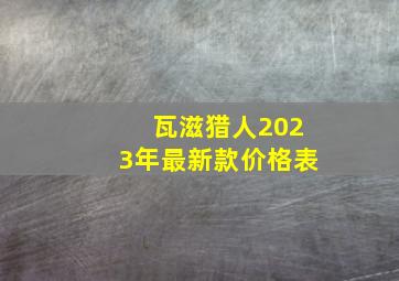 瓦滋猎人2023年最新款价格表