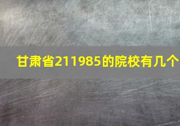 甘肃省211985的院校有几个