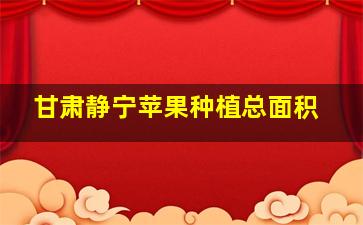 甘肃静宁苹果种植总面积