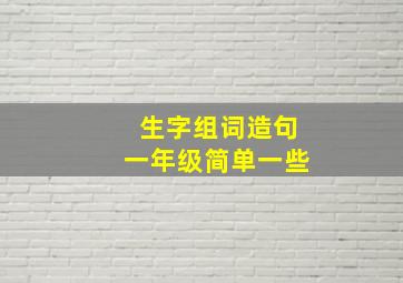 生字组词造句一年级简单一些