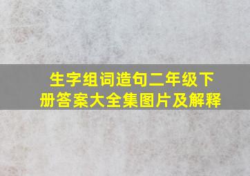 生字组词造句二年级下册答案大全集图片及解释