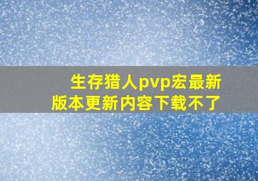 生存猎人pvp宏最新版本更新内容下载不了