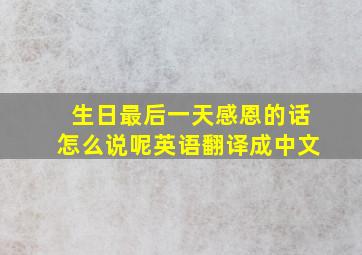 生日最后一天感恩的话怎么说呢英语翻译成中文