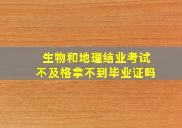 生物和地理结业考试不及格拿不到毕业证吗