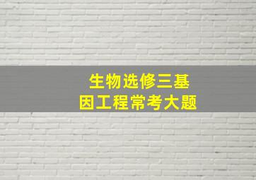 生物选修三基因工程常考大题