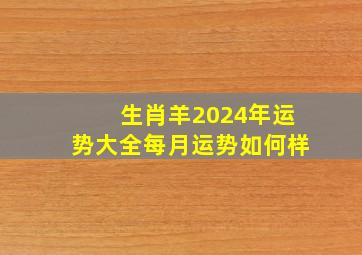 生肖羊2024年运势大全每月运势如何样