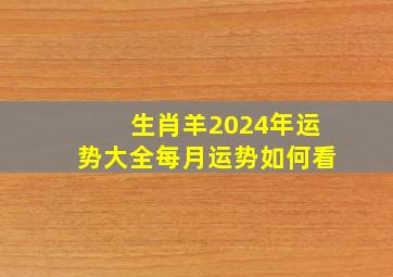 生肖羊2024年运势大全每月运势如何看