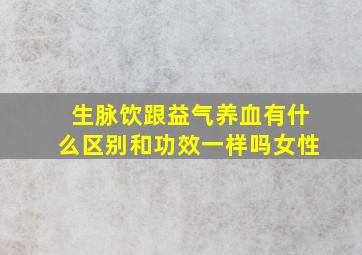 生脉饮跟益气养血有什么区别和功效一样吗女性