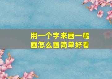 用一个字来画一幅画怎么画简单好看