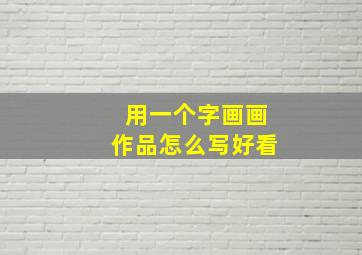 用一个字画画作品怎么写好看