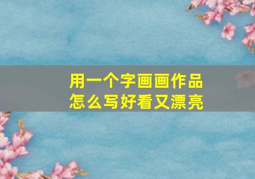 用一个字画画作品怎么写好看又漂亮