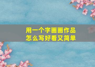 用一个字画画作品怎么写好看又简单