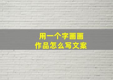 用一个字画画作品怎么写文案