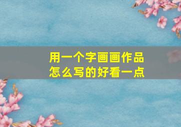 用一个字画画作品怎么写的好看一点