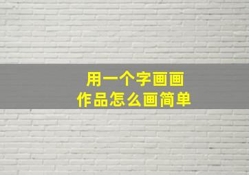 用一个字画画作品怎么画简单