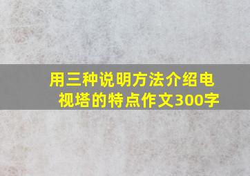 用三种说明方法介绍电视塔的特点作文300字