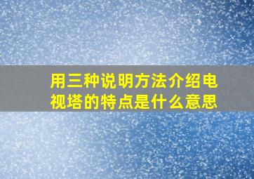 用三种说明方法介绍电视塔的特点是什么意思