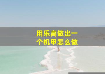 用乐高做出一个机甲怎么做