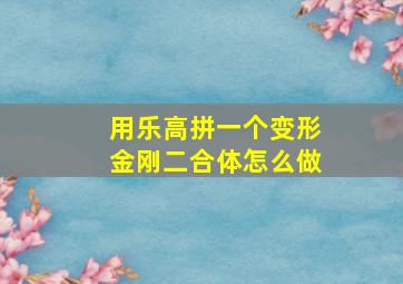 用乐高拼一个变形金刚二合体怎么做