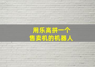 用乐高拼一个售卖机的机器人