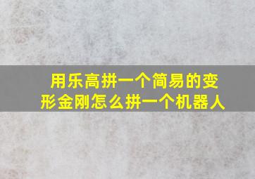 用乐高拼一个简易的变形金刚怎么拼一个机器人