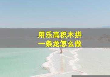 用乐高积木拼一条龙怎么做