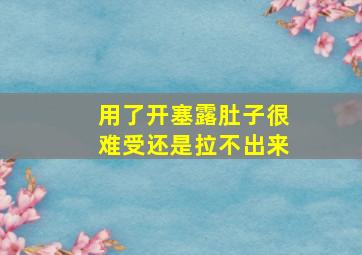 用了开塞露肚子很难受还是拉不出来