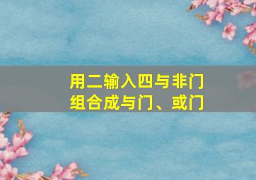 用二输入四与非门组合成与门、或门