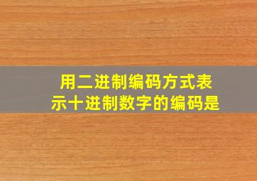 用二进制编码方式表示十进制数字的编码是