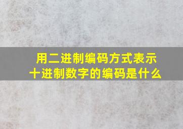 用二进制编码方式表示十进制数字的编码是什么