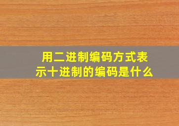 用二进制编码方式表示十进制的编码是什么