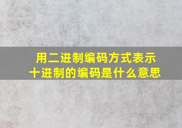 用二进制编码方式表示十进制的编码是什么意思