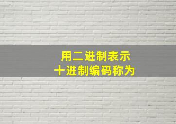 用二进制表示十进制编码称为