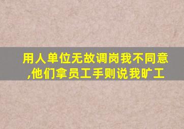 用人单位无故调岗我不同意,他们拿员工手则说我旷工