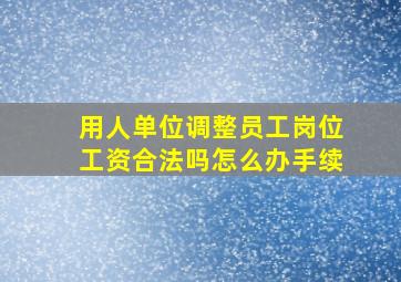 用人单位调整员工岗位工资合法吗怎么办手续