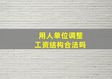 用人单位调整工资结构合法吗