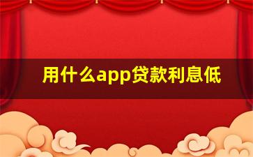 用什么app贷款利息低