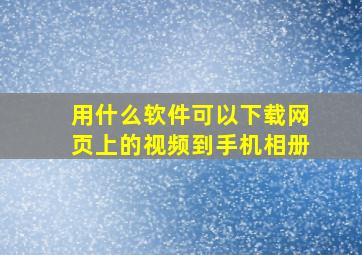 用什么软件可以下载网页上的视频到手机相册