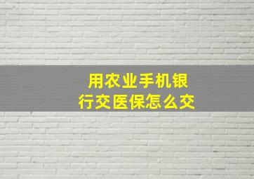 用农业手机银行交医保怎么交