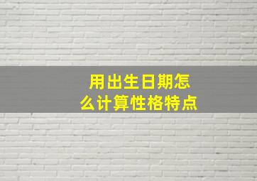 用出生日期怎么计算性格特点