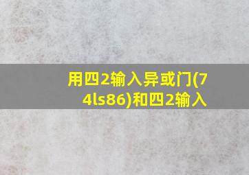 用四2输入异或门(74ls86)和四2输入