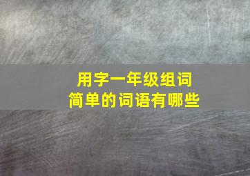 用字一年级组词简单的词语有哪些