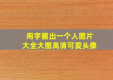 用字画出一个人图片大全大图高清可爱头像