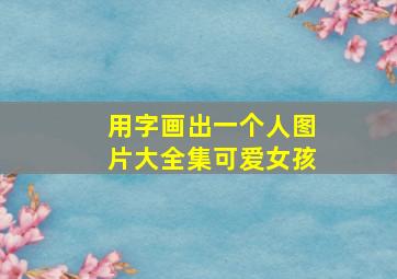 用字画出一个人图片大全集可爱女孩