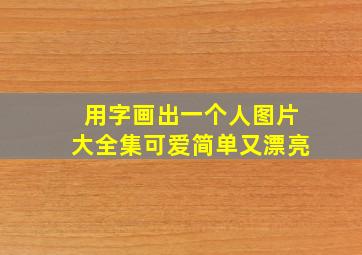 用字画出一个人图片大全集可爱简单又漂亮