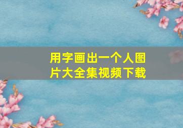 用字画出一个人图片大全集视频下载