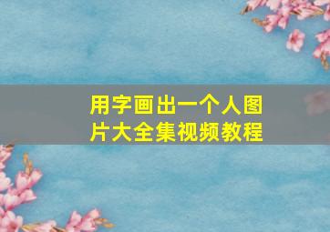 用字画出一个人图片大全集视频教程