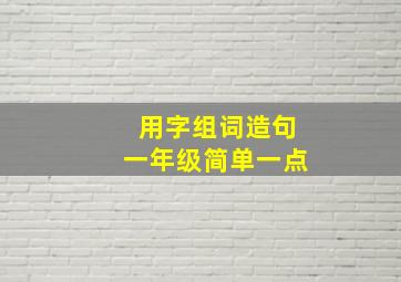 用字组词造句一年级简单一点