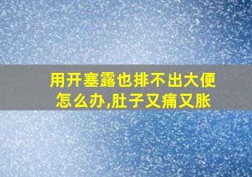 用开塞露也排不出大便怎么办,肚子又痛又胀